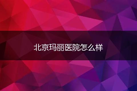 北京玛丽医院怎么样