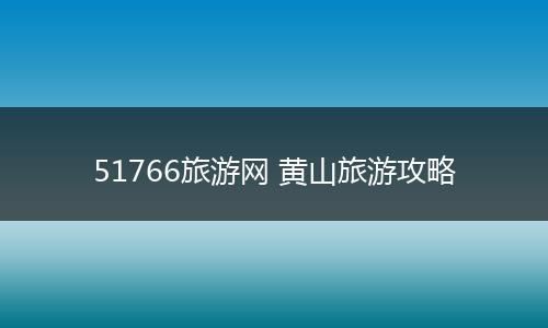 51766旅游网 黄山旅游攻略