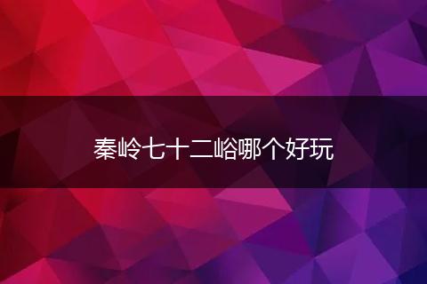 秦岭七十二峪哪个好玩