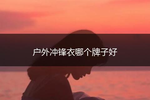 户外冲锋衣哪个牌子好