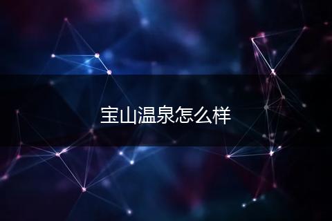 宝山温泉怎么样