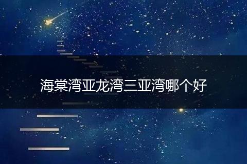 海棠湾亚龙湾三亚湾哪个好