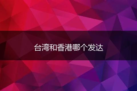 台湾和香港哪个发达