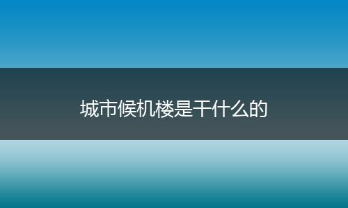 城市候机楼是干什么的