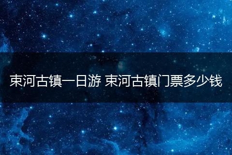 束河古镇一日游 束河古镇门票多少钱