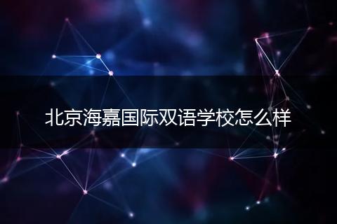 北京海嘉国际双语学校怎么样