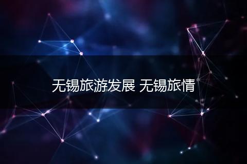 无锡旅游发展 无锡旅情