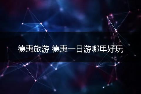 德惠旅游 德惠一日游哪里好玩