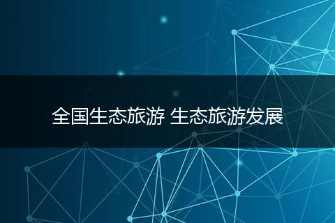 全国生态旅游 生态旅游发展