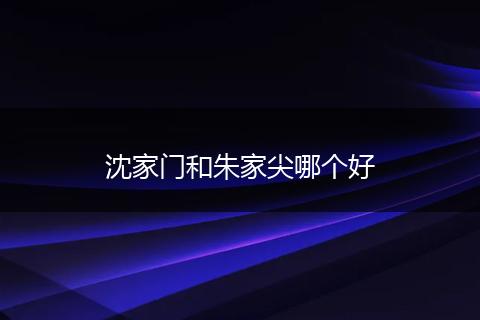沈家门和朱家尖哪个好