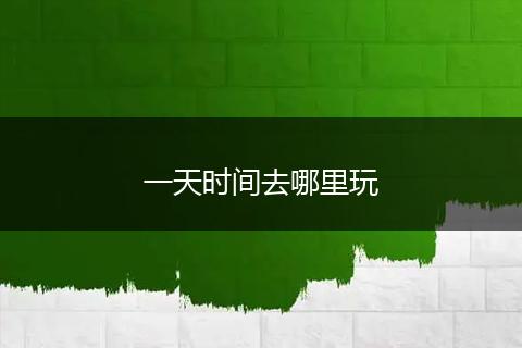 一天时间去哪里玩
