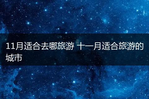 11月适合去哪旅游 十一月适合旅游的城市