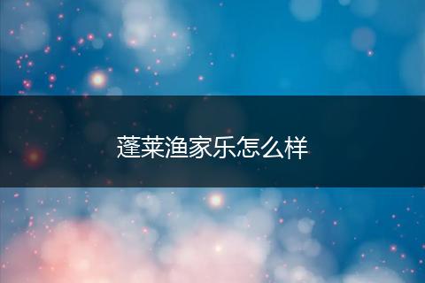 蓬莱渔家乐怎么样