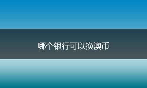 哪个银行可以换澳币