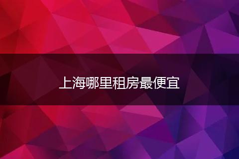 上海哪里租房最便宜