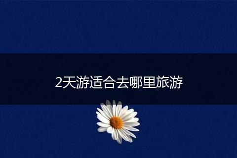 2天游适合去哪里旅游
