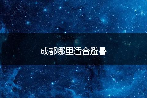 成都哪里适合避暑