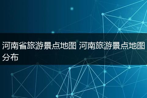 河南省旅游景点地图 河南旅游景点地图分布