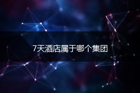 7天酒店属于哪个集团