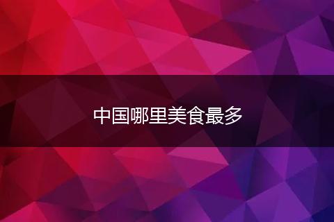 中国哪里美食最多