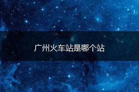 广州火车站是哪个站