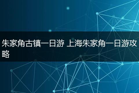 朱家角古镇一日游 上海朱家角一日游攻略