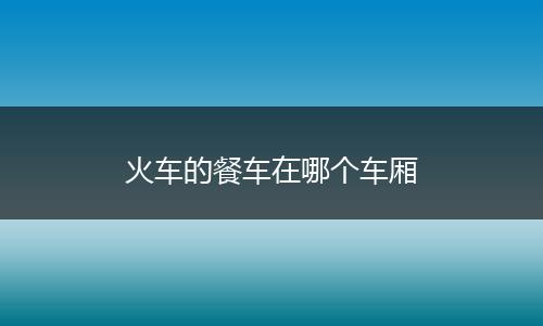 火车的餐车在哪个车厢