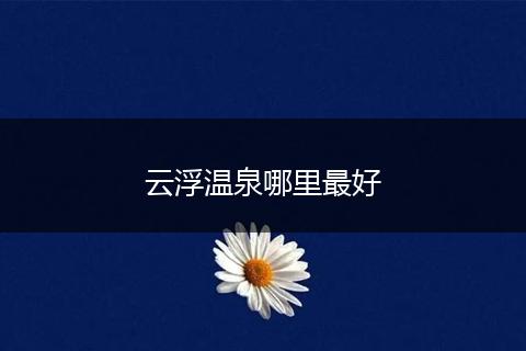 云浮温泉哪里最好