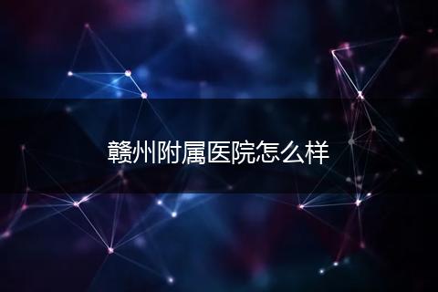 赣州附属医院怎么样