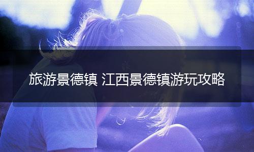 旅游景德镇 江西景德镇游玩攻略