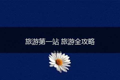 旅游第一站 旅游全攻略