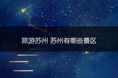 旅游苏州 苏州有哪些景区