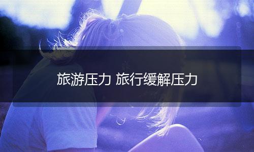 旅游压力 旅行缓解压力