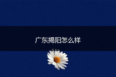 广东揭阳怎么样