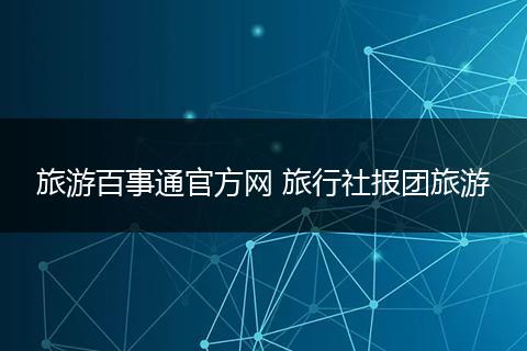旅游百事通官方网 旅行社报团旅游