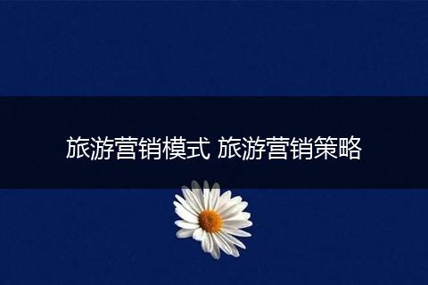 旅游营销模式 旅游营销策略