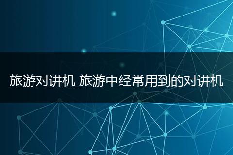 旅游对讲机 旅游中经常用到的对讲机
