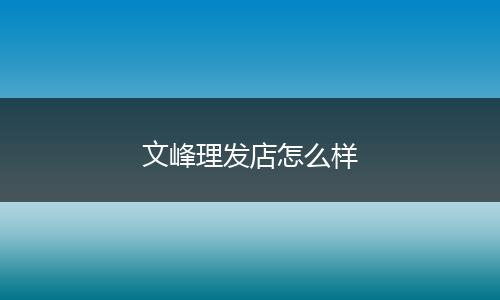 文峰理发店怎么样