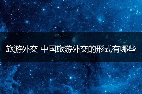 旅游外交 中国旅游外交的形式有哪些