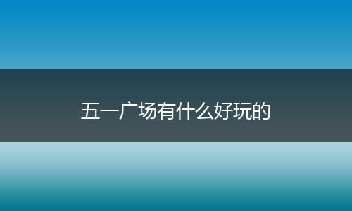 五一广场有什么好玩的