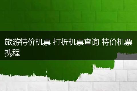 旅游特价机票 打折机票查询 特价机票携程