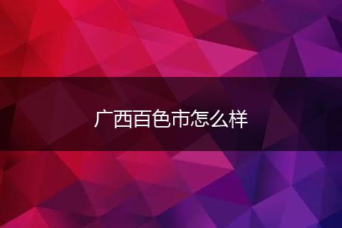 广西百色市怎么样