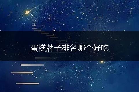 蛋糕牌子排名哪个好吃