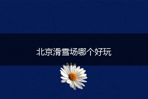 北京滑雪场哪个好玩