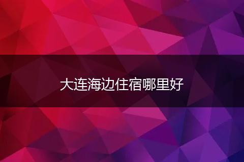 大连海边住宿哪里好