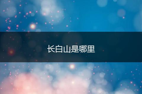长白山是哪里