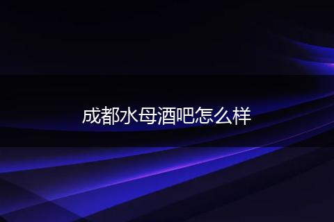 成都水母酒吧怎么样