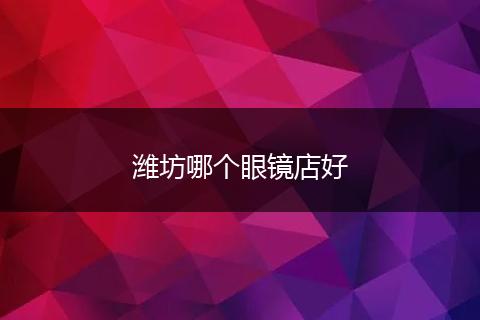 潍坊哪个眼镜店好