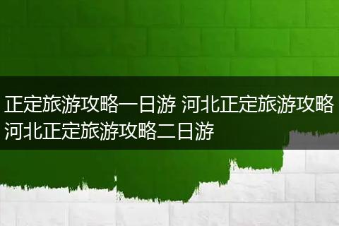 正定旅游攻略一日游 河北正定旅游攻略河北正定旅游攻略二日游