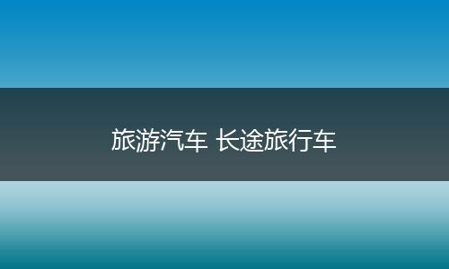旅游汽车 长途旅行车